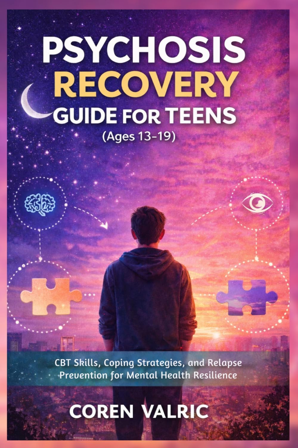 Psychosis Recovery Guide for Teens (Ages 13-19): CBT Skills, Coping Strategies, and Relapse Prevention for Mental Health Resilience