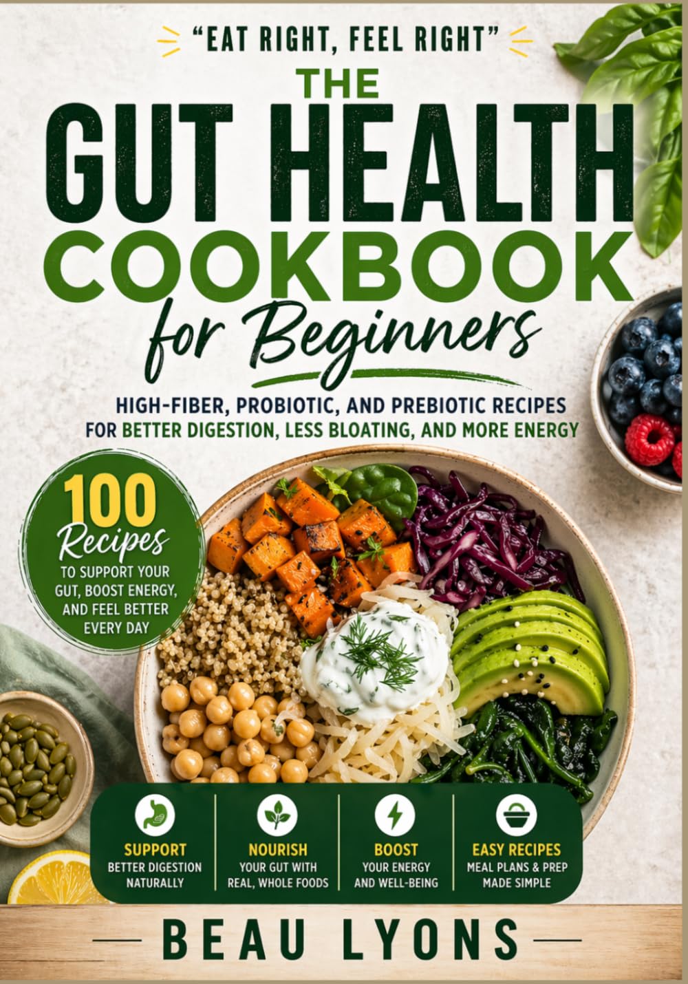 THE GUT HEALTH COOBOOK FOR BEGINNERS: High-Fiber, Probiotic, And Prebiotic Recipes For Better Digestion, Less Bloating, And More Energy (BEAU LYONS KITCHEN)