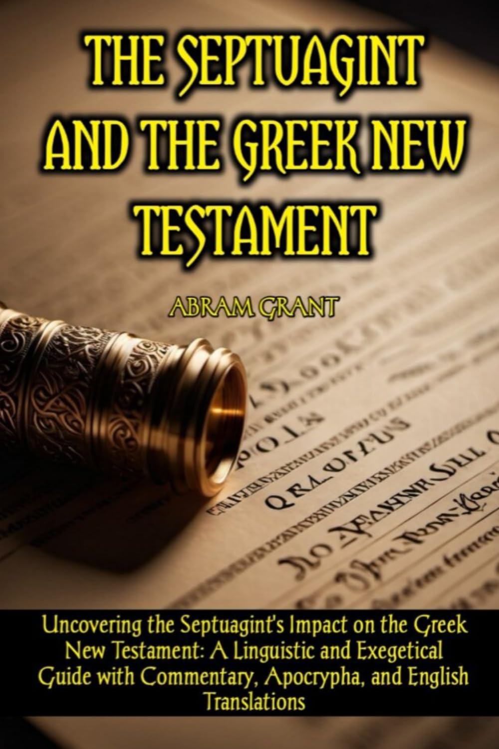 The Septuagint and the Greek New Testament: Uncovering the Septuagint's Impact on the Greek New Testament: A Linguistic and Exegetical Guide with Commentary, Apocrypha, and English Translations