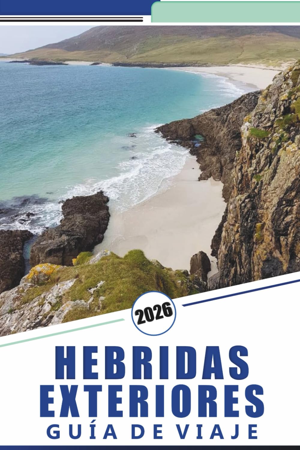 HEBRIDAS EXTERIORES GUÍA DE VIAJE 2026: Explorando las Islas Occidentales de Escocia, playas, rutas panorámicas, mapas detallados, aventuras al aire ... y consejos prácticos de viaje para visitantes