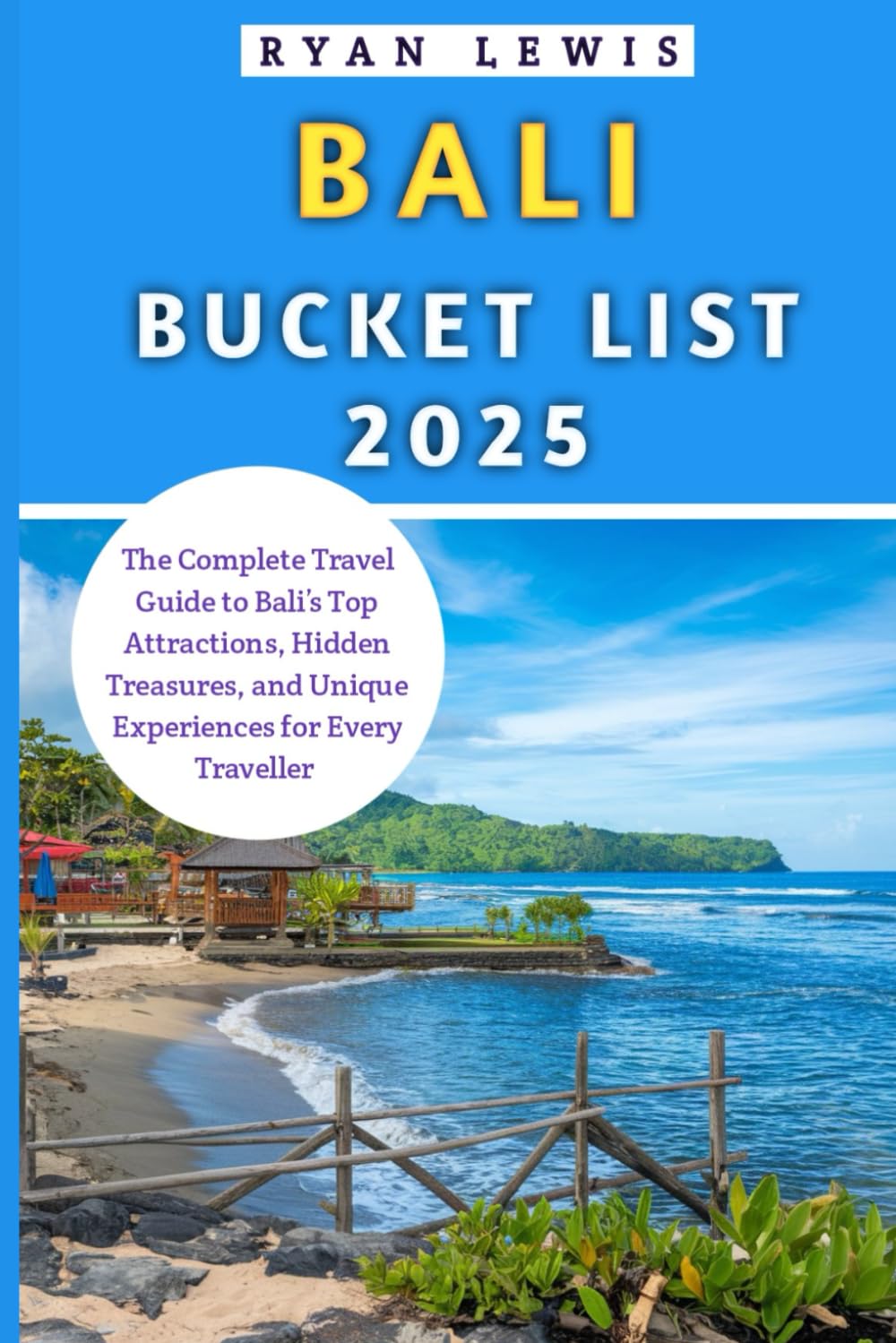 Bali Bucket List 2025: The Complete Travel Guide to Bali’s Top Attractions, Hidden Treasures, and Unique Experiences for Every Traveller