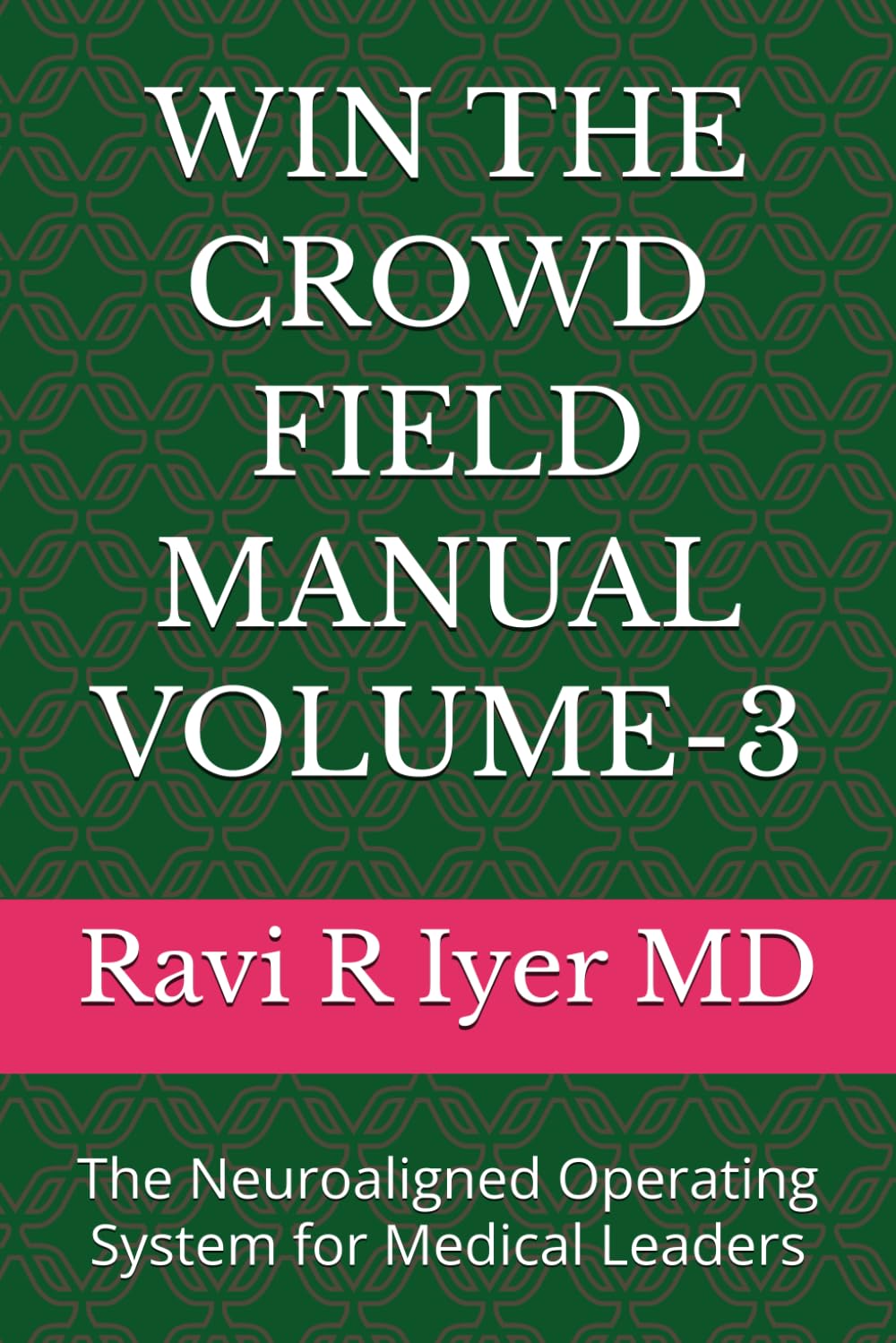 WIN THE CROWD FIELD MANUAL VOLUME-3: The Neuroaligned Operating System for Medical Leaders