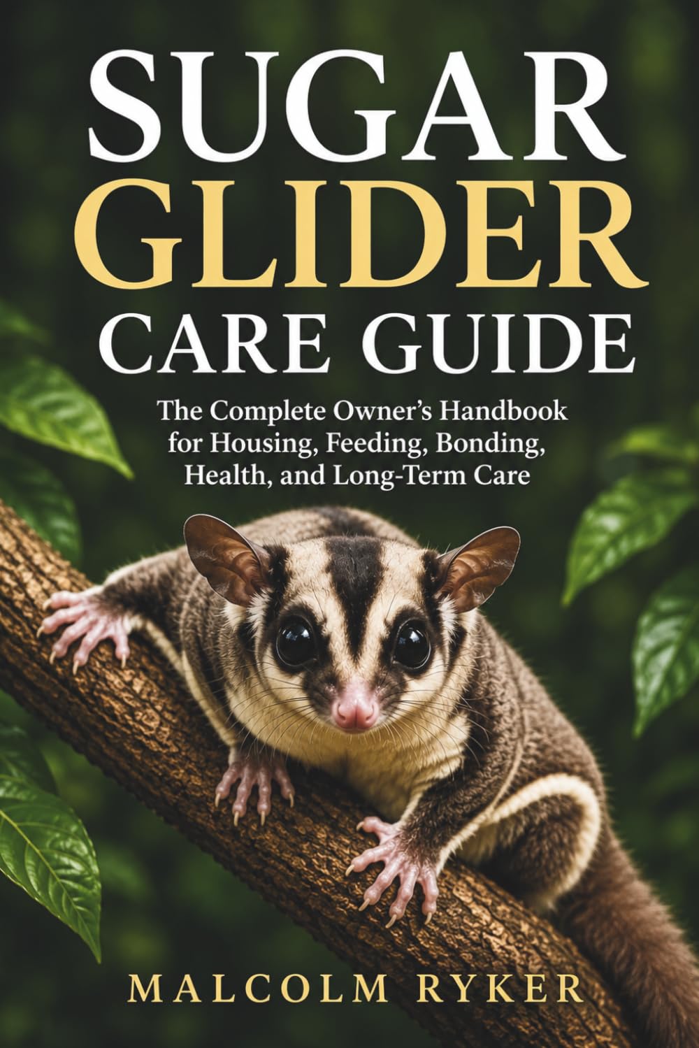 Sugar Glider Care Guide: The Complete Owner's Handbook for Housing, Feeding, Bonding, Health, and Long-Term Care