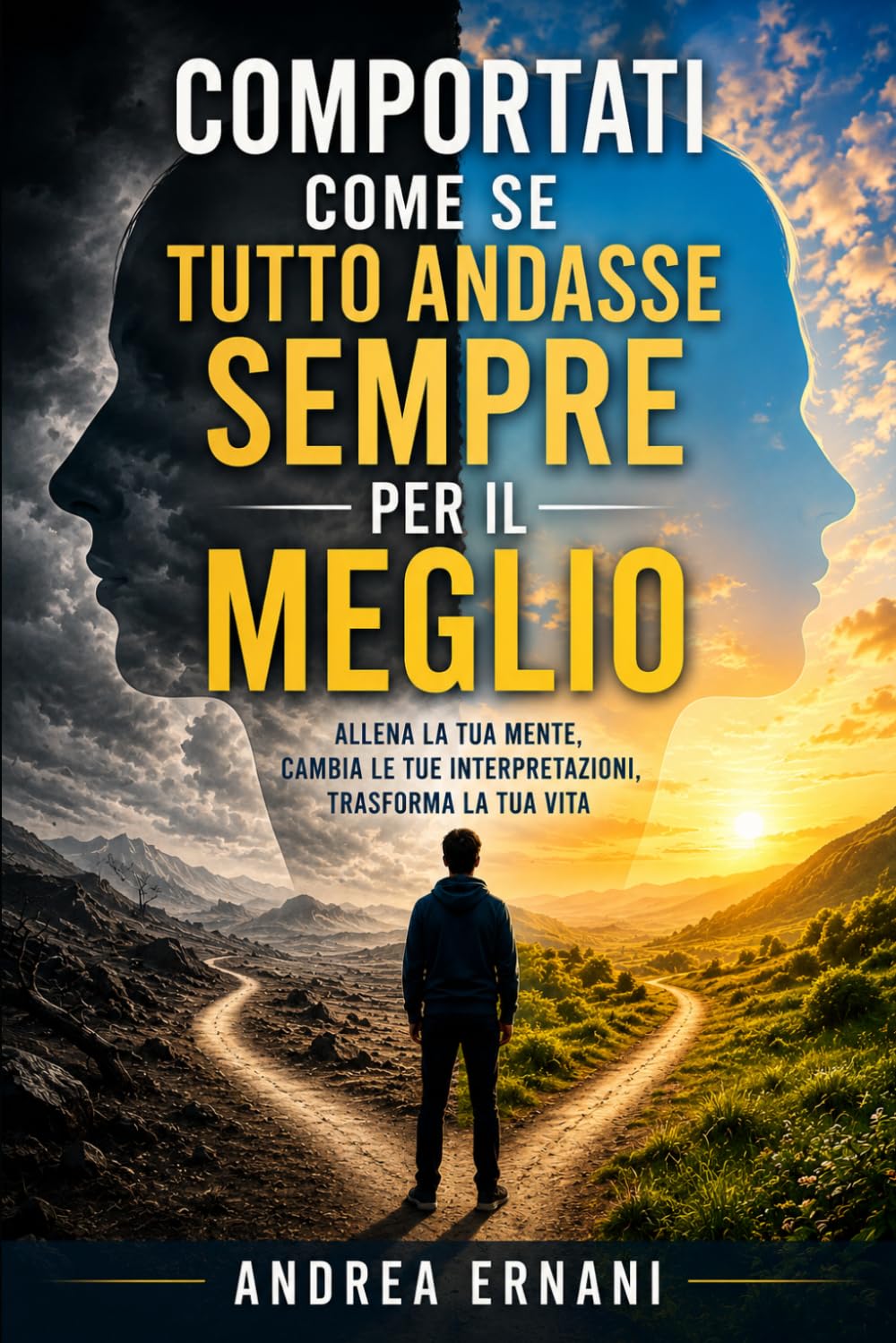 COMPORTATI COME SE TUTTO ANDASSE SEMPRE PER IL MEGLIO: ALLENA LA TUA MENTE, CAMBIA LE TUE INTERPRETAZIONI, TRASFORMA LA TUA VITA