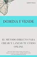 Domina y Vende: El Método Directo para Crear y Lanzar tu Curso Online: Una guía paso a paso para construir tu marca, validar tu idea y ganar dinero desde casa sin experiencia previa. (Spanish Edition)