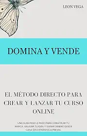 Domina y Vende: El Método Directo para Crear y Lanzar tu Curso Online: Una guía paso a paso para construir tu marca, validar tu idea y ganar dinero desde casa sin experiencia previa. (Spanish Edition)