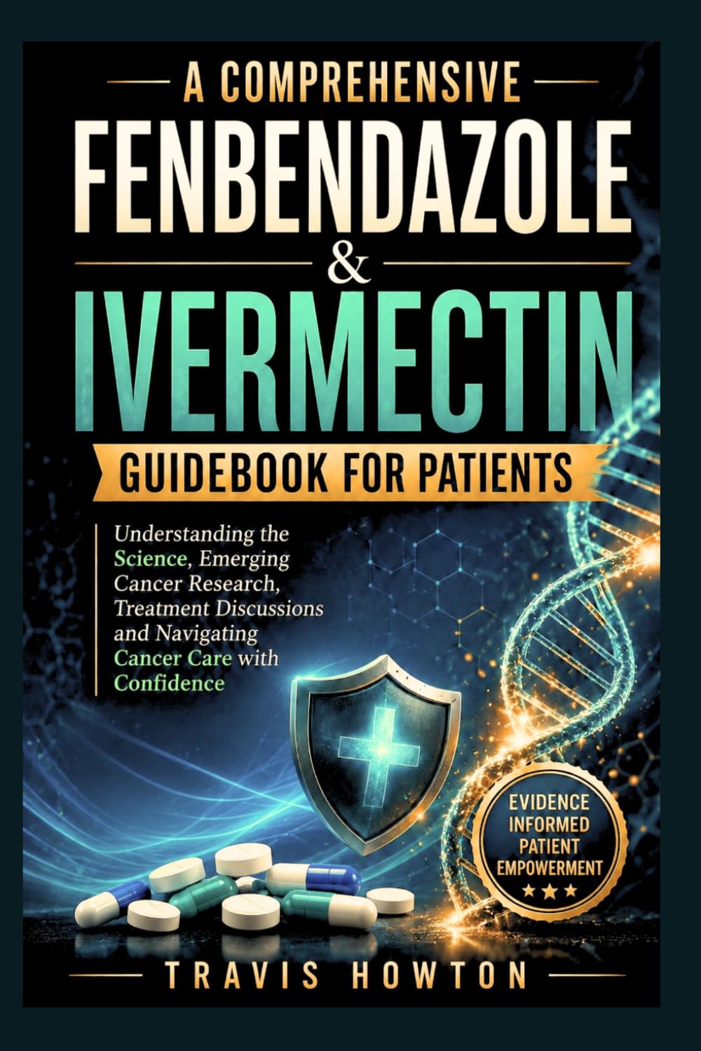 A Comprehensive Fenbendazole & Ivermectin Guidebook for Patients: Understanding the Science, Emerging Cancer Research, Treatment Discussions and Navigating Cancer Care with Confidence