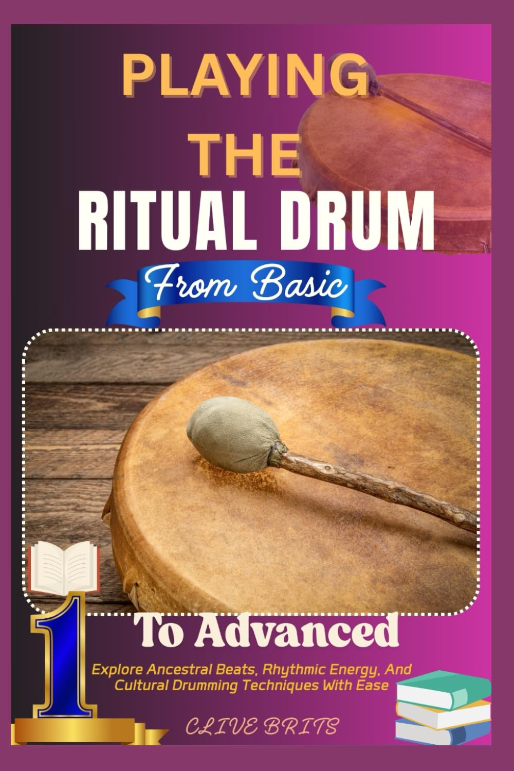 Playing The Ritual Drum: From Basic To Advanced: Explore Ancestral Beats, Rhythmic Energy, And Cultural Drumming Techniques With Ease
