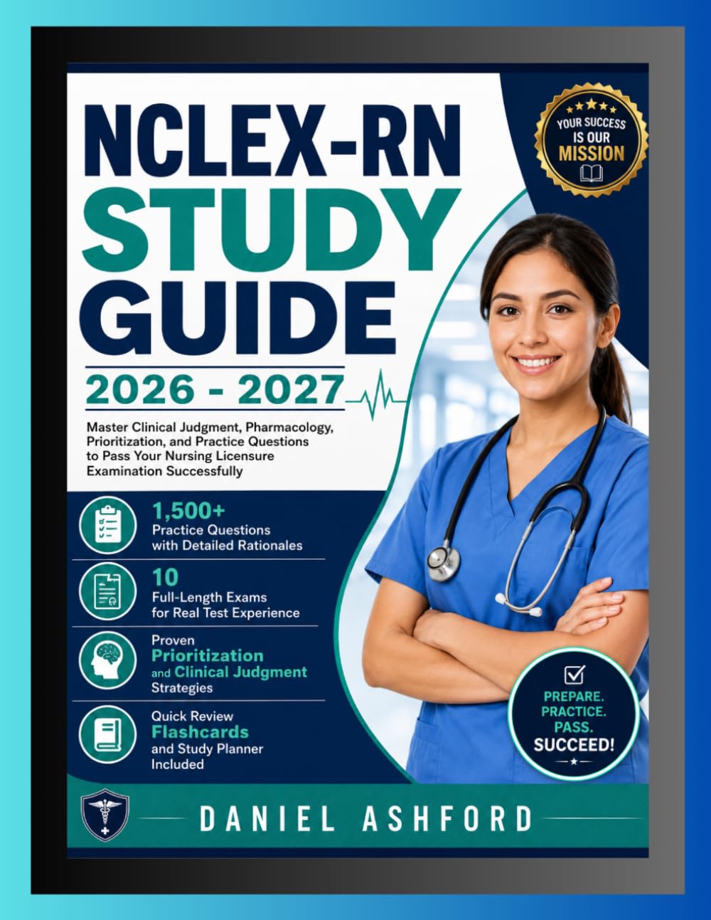 NCLEX-RN STUDY GUIDE 2026-2027: Master Clinical Judgment, Pharmacology, Prioritization, and Practice Questions to Pass Your Nursing Licensure Examination Successfully.
