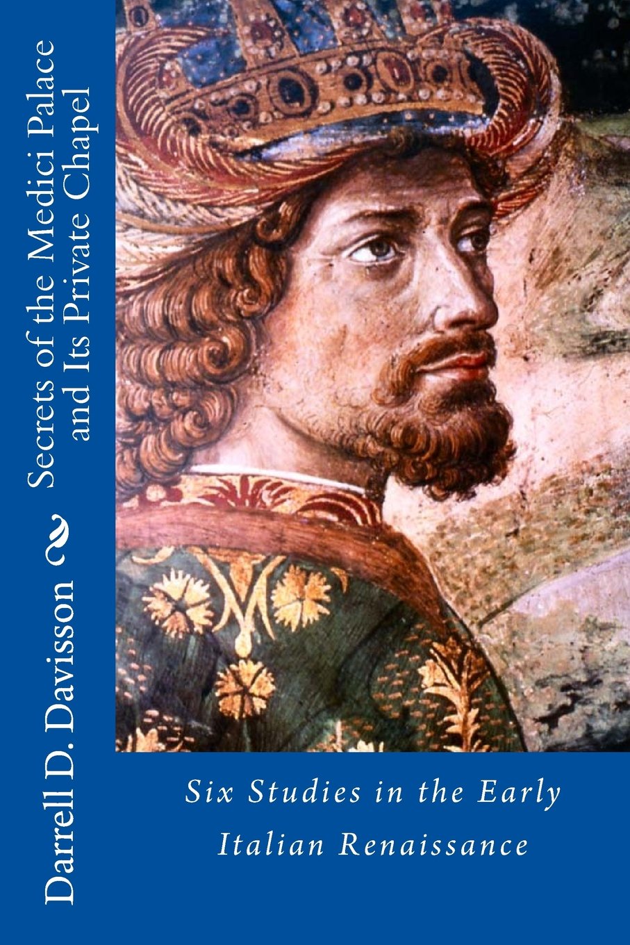 Secrets of the Medici Palace and Its Private Chapel: Six Studies in the Early Italian Renaissance