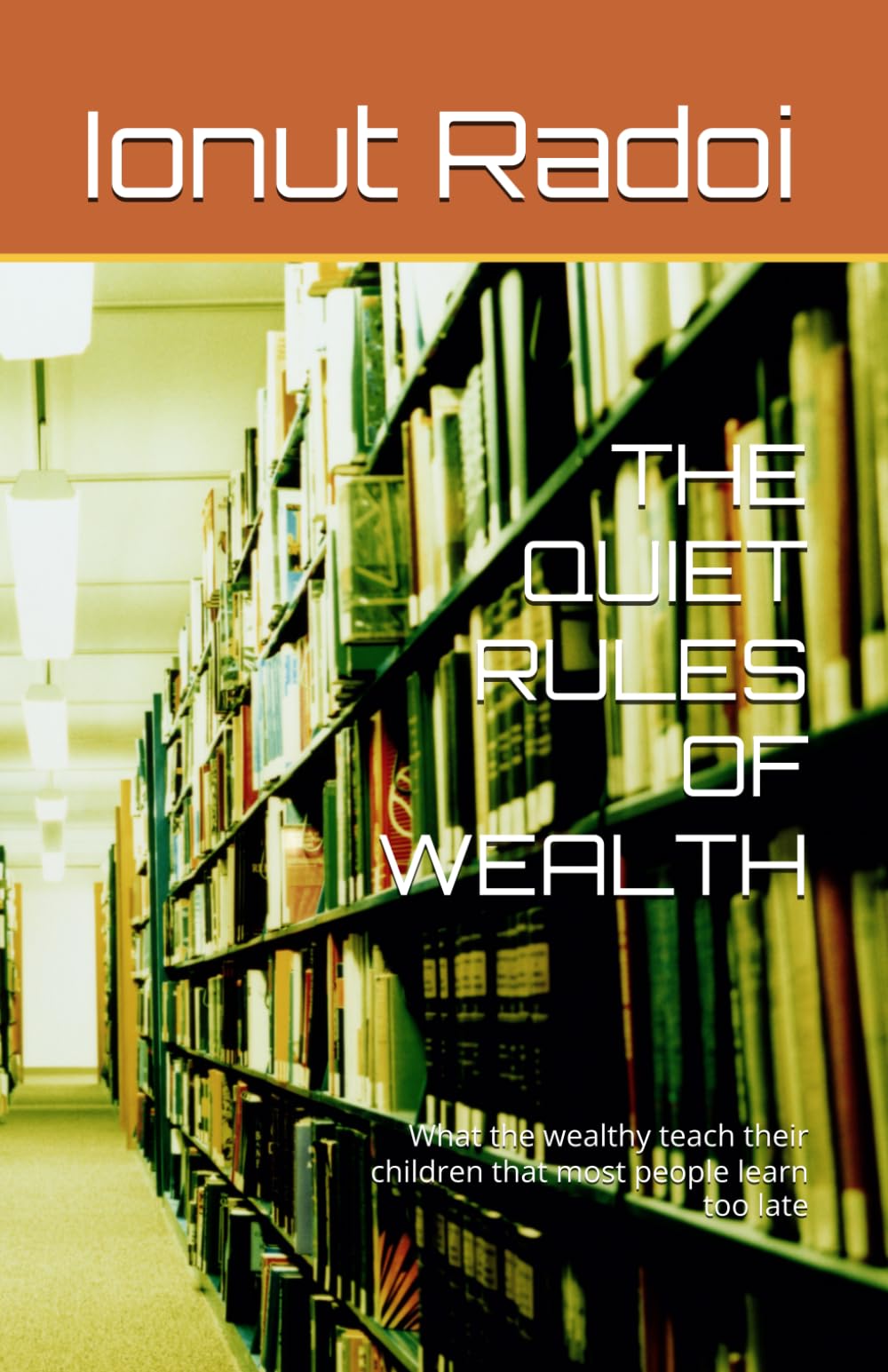 THE QUIET RULES OF WEALTH: What the wealthy teach their children that most people learn too late