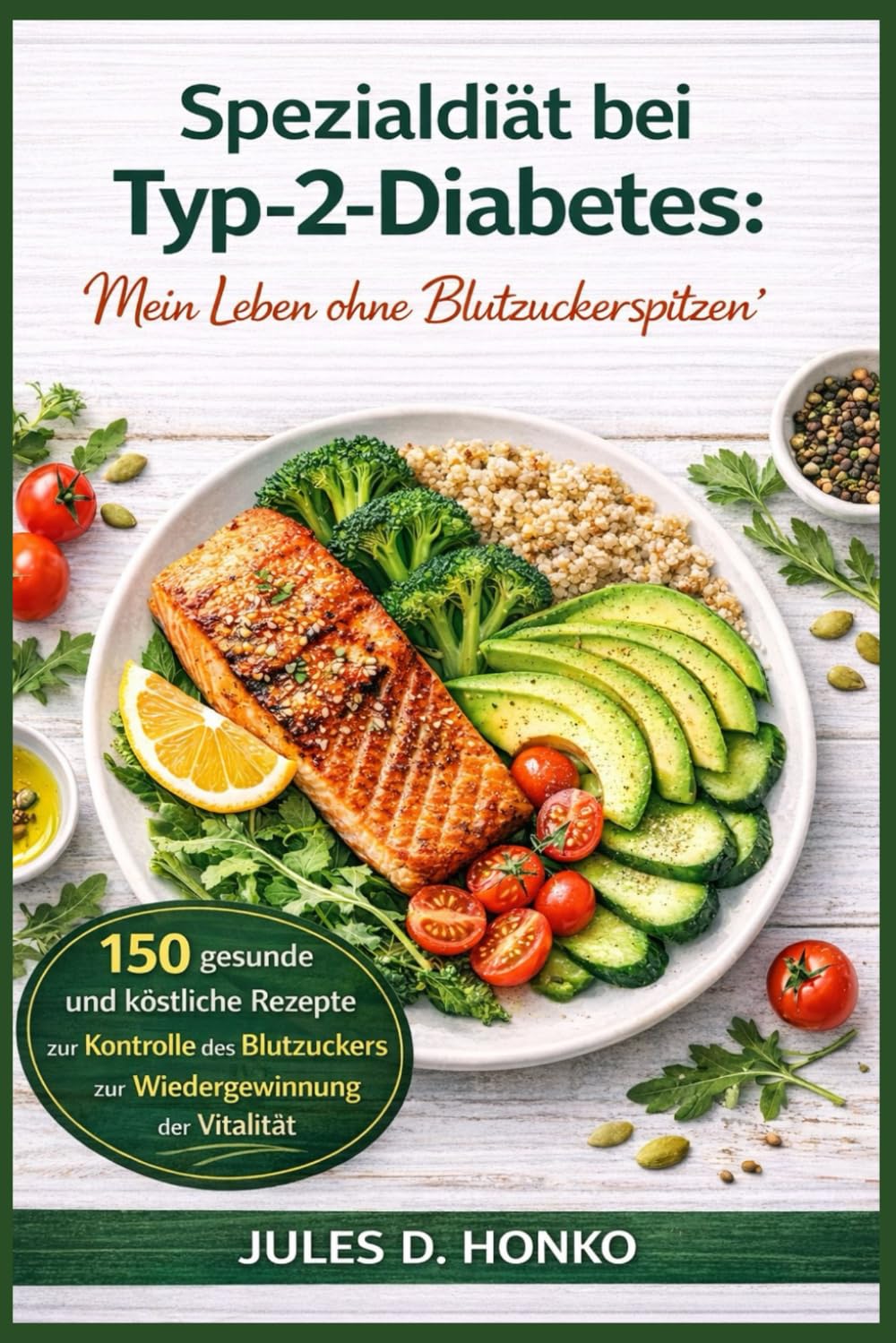 Spezialdiät bei Typ-2-Diabetes: „Mein Leben ohne Blutzuckerspitzen“; 150 gesunde und köstliche Rezepte zur Kontrolle des Blutzuckers und zur Wiedergewinnung der Vitalität