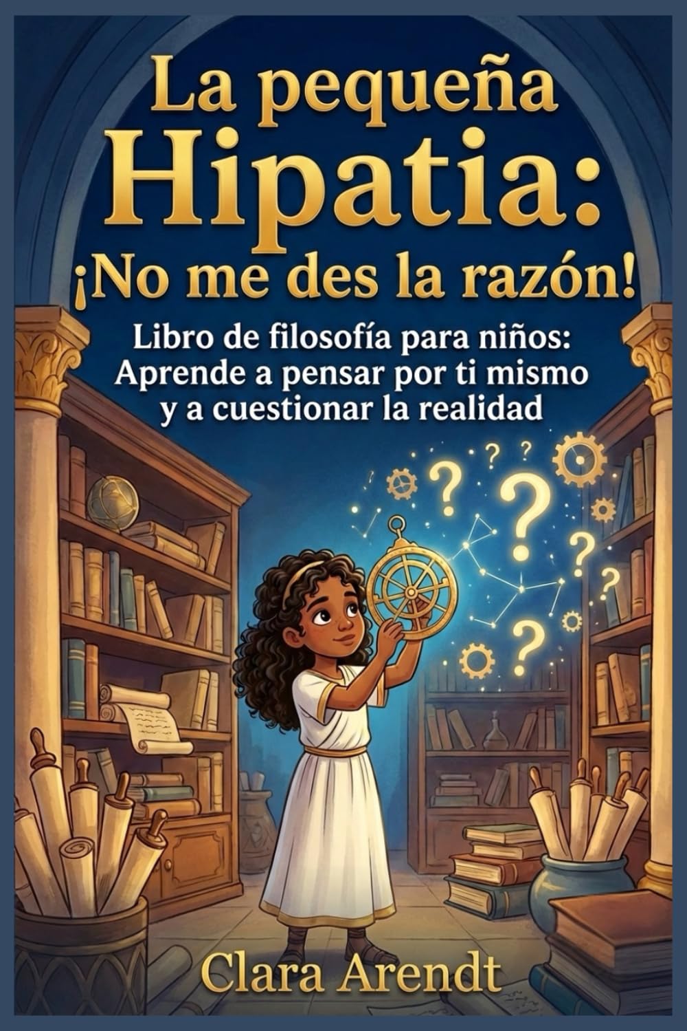 La Pequeña Hipatia: ¡No me des la Razón!: Libro de filosofía para niños: Aprende a pensar por ti mismo y a cuestionar la realidad