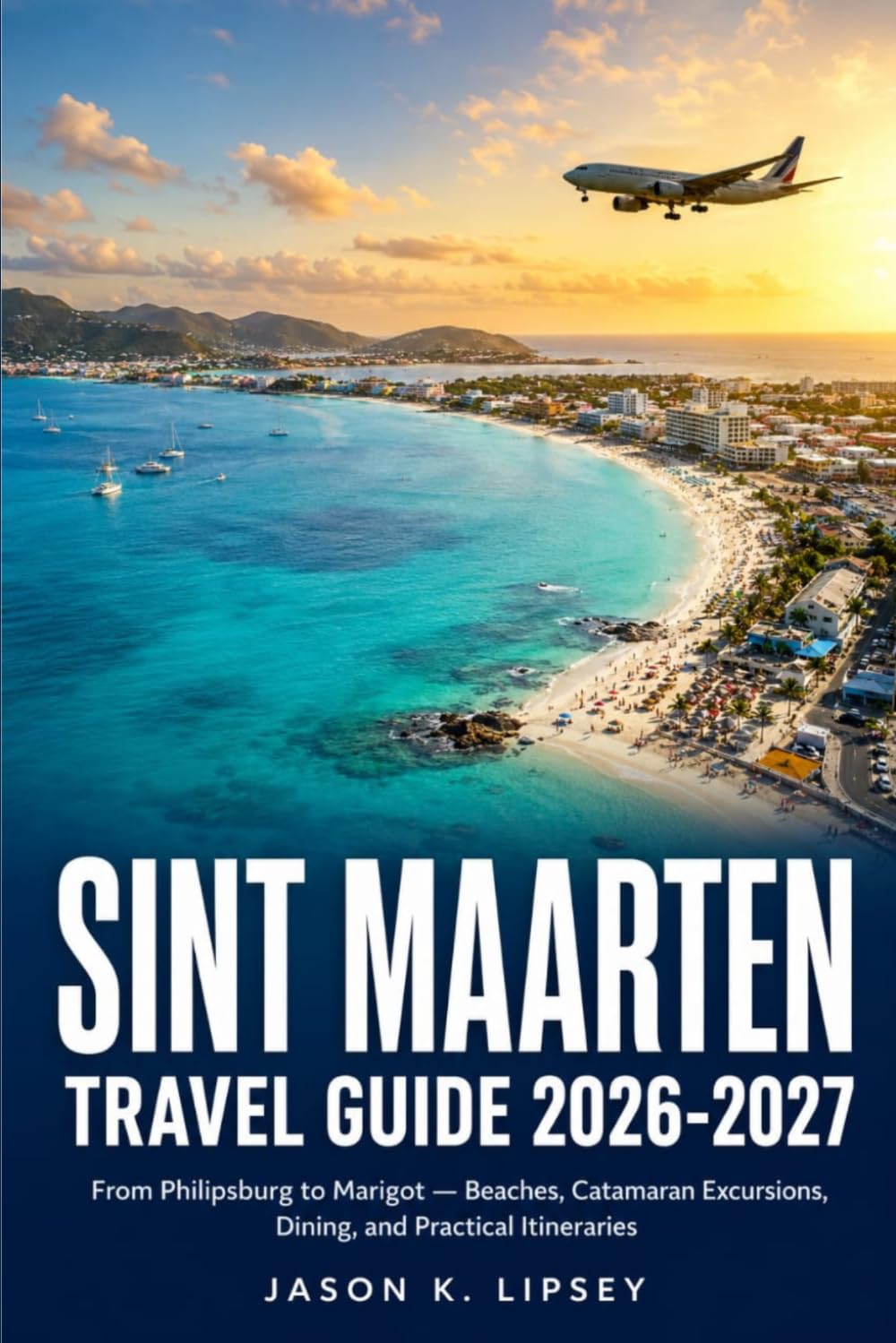 Sint Maarten Travel Guide 2026-2027: From Philipsburg to Marigot — Beaches, Catamaran Excursions, Dining, and Practical Itineraries