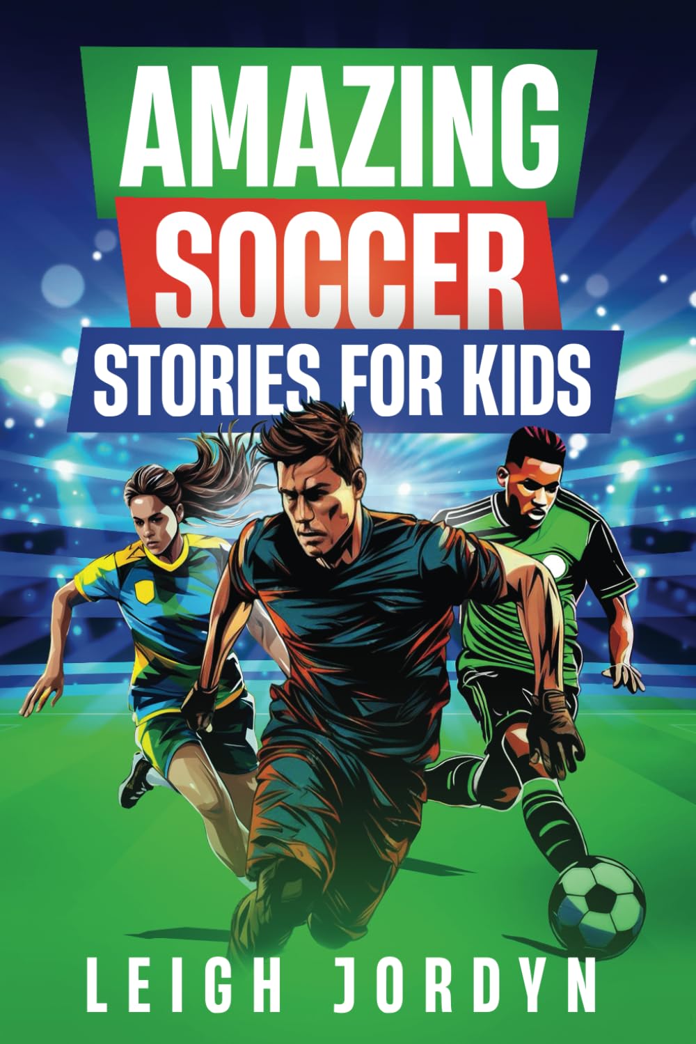Amazing Soccer Stories for Kids: Exciting and Unforgettable Soccer Adventures --- Goals, Heroes, and More! 15 Amazing, Inspirational Stories of ... for Young Readers (Amazing Stories for Kids)