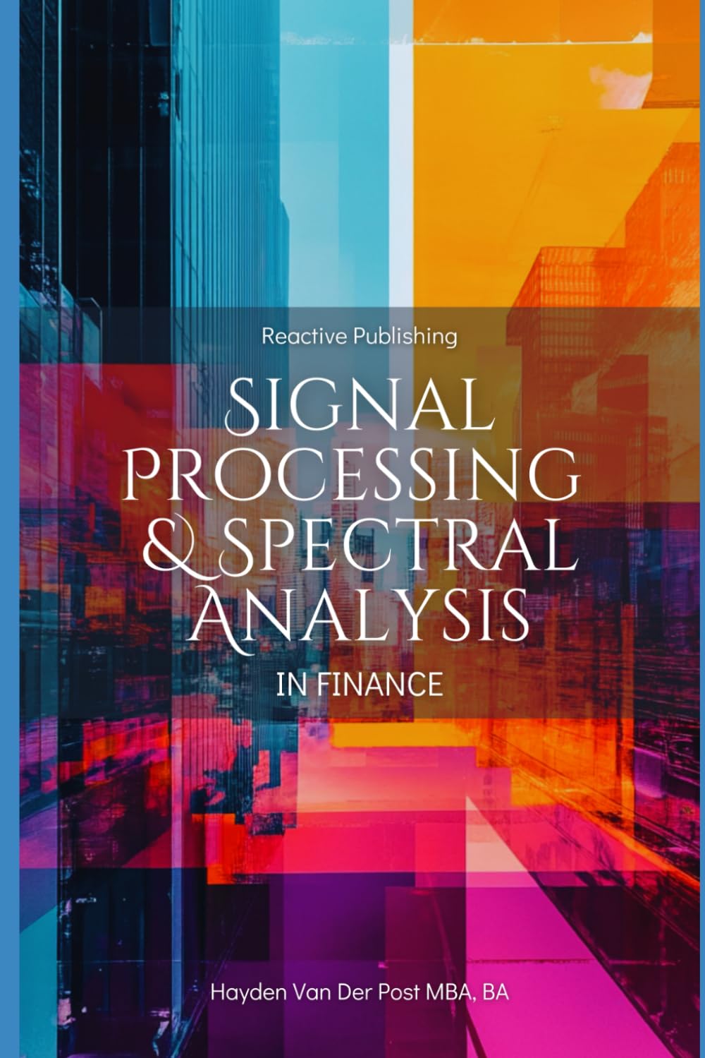 Signal Processing & Spectral Analysis in Finance: A Practical Guide for Analysts in Trading, Risk Management, and Market Forecasting: A Comprehensive ... Foundations of Quantitative Finance)