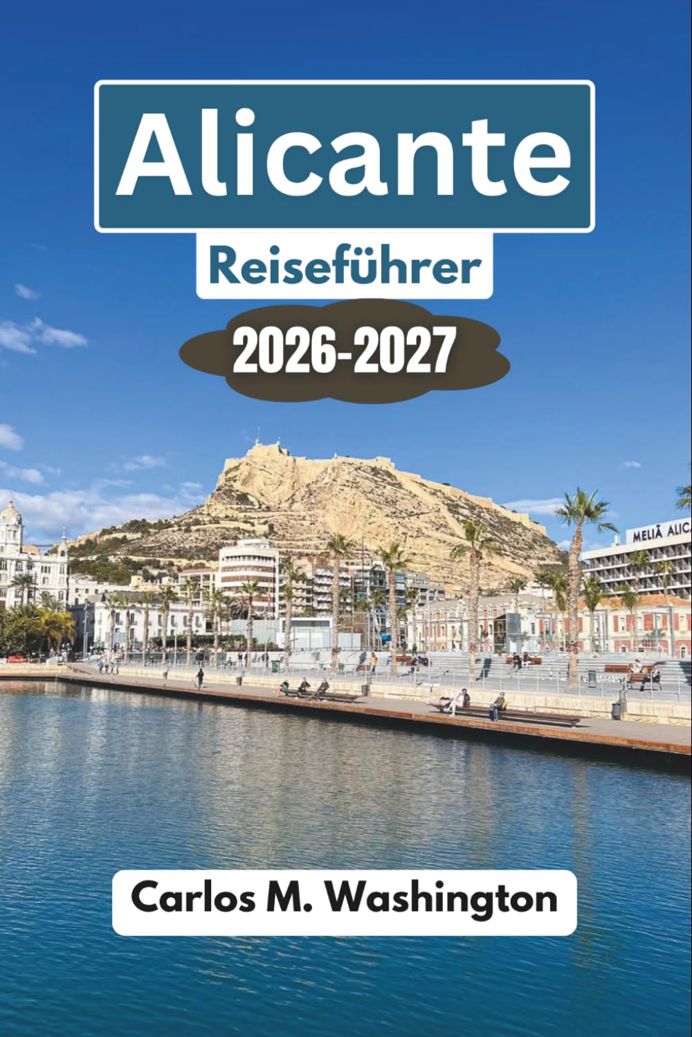 Alicante Reiseführer 2026-2027: Entdecken Sie Strände, Burgen, Kulinarik, Kultur, Tagesausflüge, Geheimtipps, versteckte Ecken und clevere Planungstipps für einen unvergesslichen Spanienurlaub