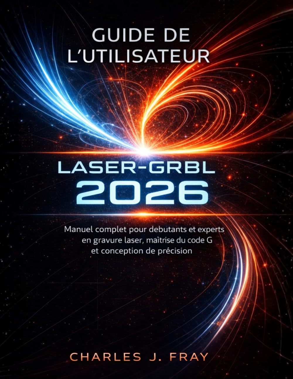 GUIDE DE L'UTILISATEUR LASER-GRBL 2026: Manuel complet pour débutants et experts en gravure laser, maîtrise du code G et conception de précision