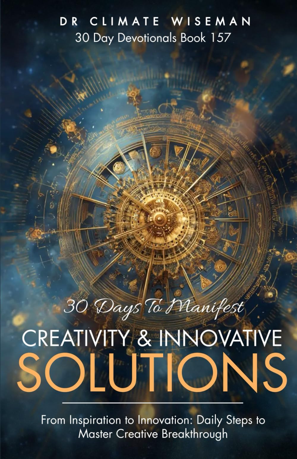 30 Days to Manifest Creativity & Innovative Solutions: From Inspiration to Innovation: Daily Steps to Master Creative Breakthrough (30 Day Devotionals)