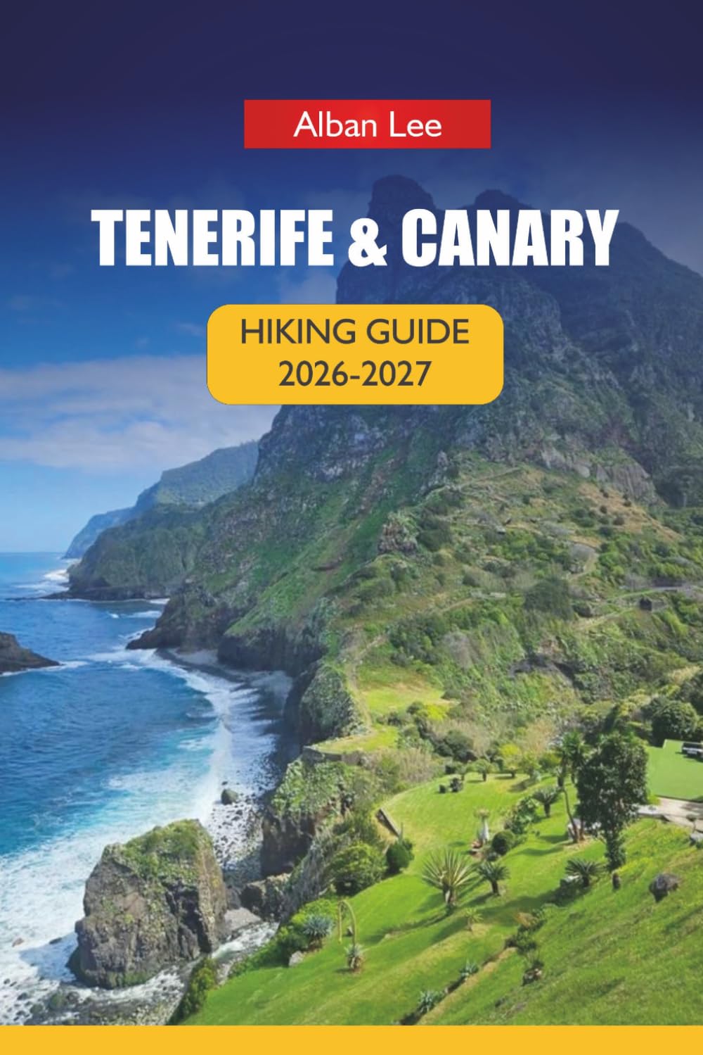 TENERIFE & CANARY HIKING GUIDE 2026-2027: Volcano Trails, Permit-Ready Planning and Hidden Island Routes for First-Time Visitors and Independent Explorers (Trailblazer’s Ultimate Hiking Guides)