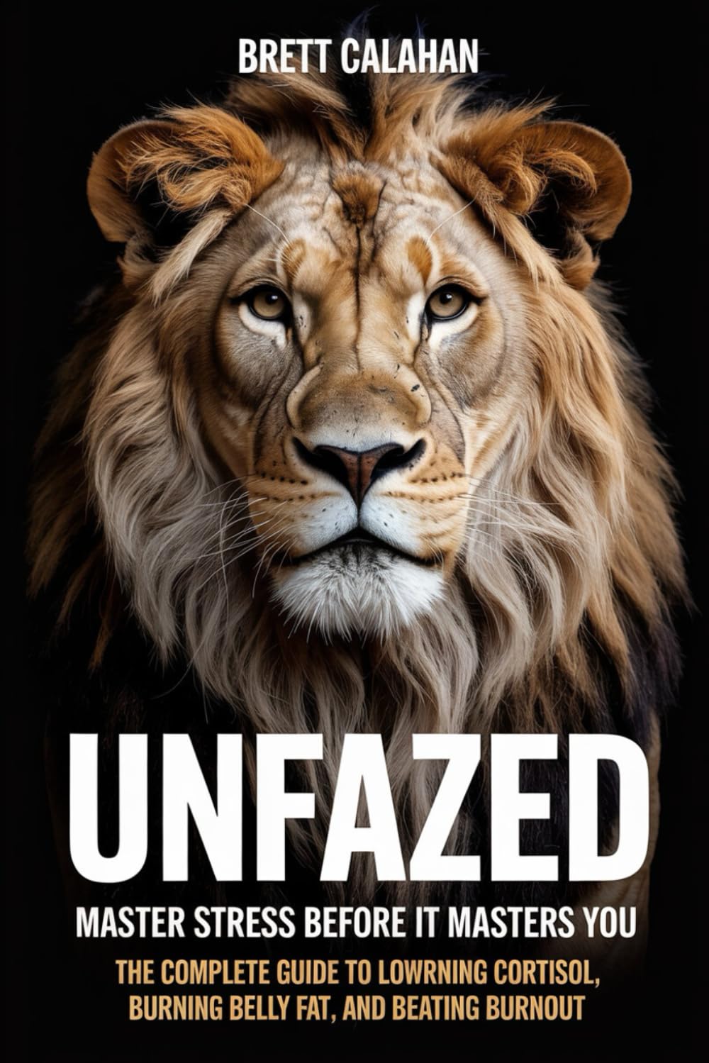 Unfazed: Master Stress Before It Masters You: The Complete Guide to Lowering Cortisol, Burning Belly Fat, and Beating Burnout