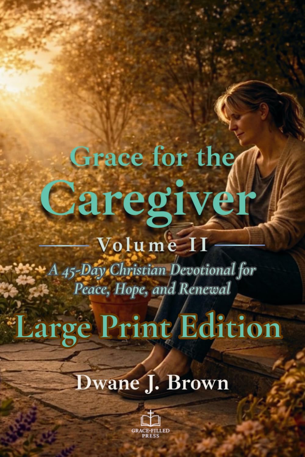 Grace for the Caregiver, Volume II: A 45-Day Christian Devotional for Peace, Hope, and Renewal (Grace Filled Devotionals)