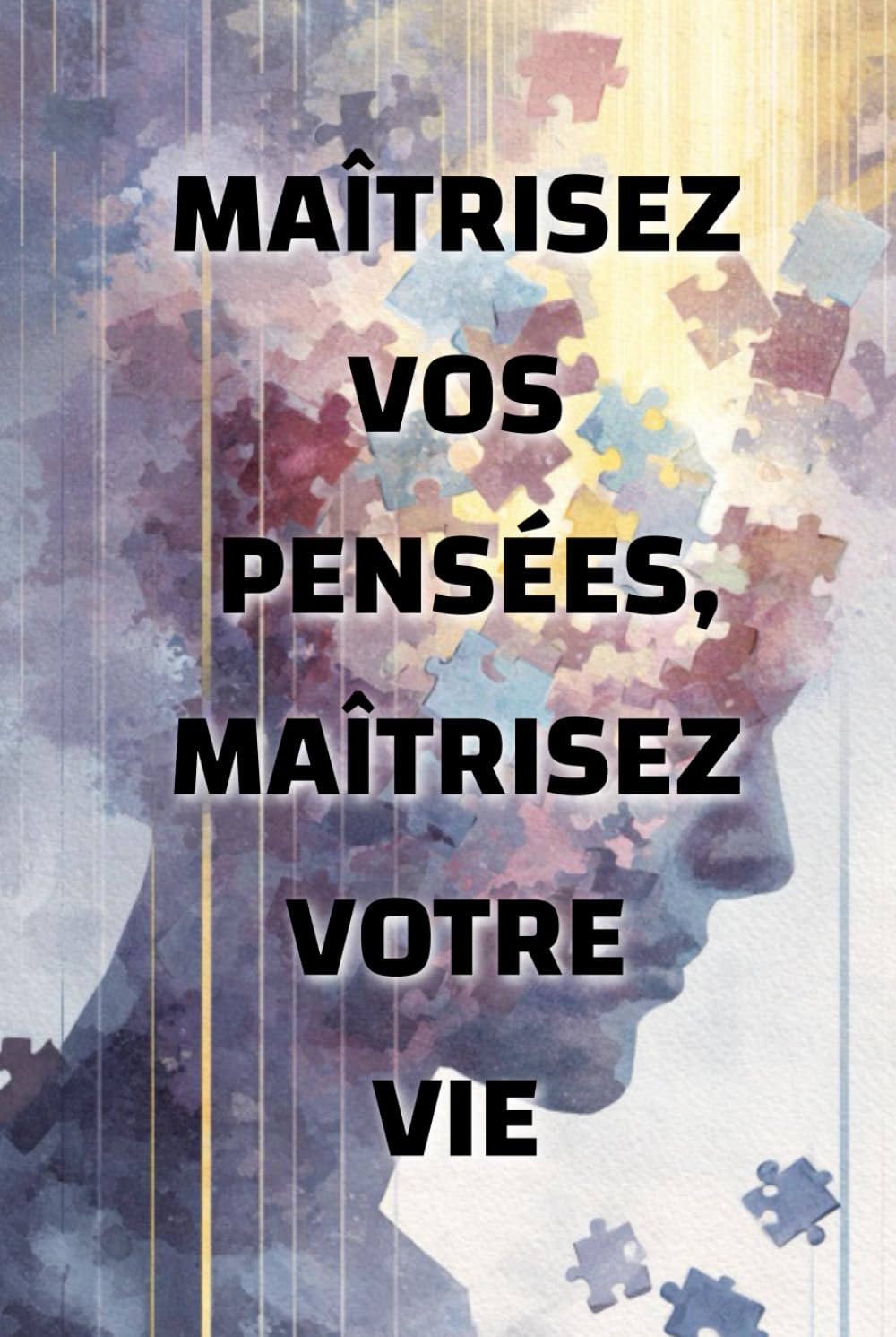 Maîtrisez vos pensées, maîtrisez votre vie: comment l’état d’esprit façonne votre réalité