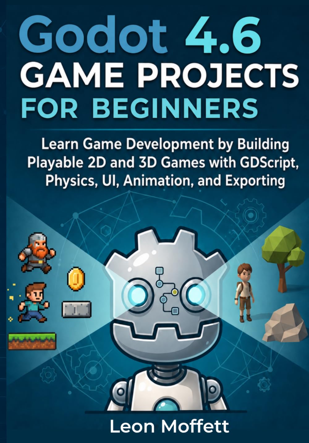 Godot 4.6 Game Projects for Beginners: Learn Game Development by Building Playable 2D and 3D Games with GDScript, Physics, UI, Animation, and Exporting