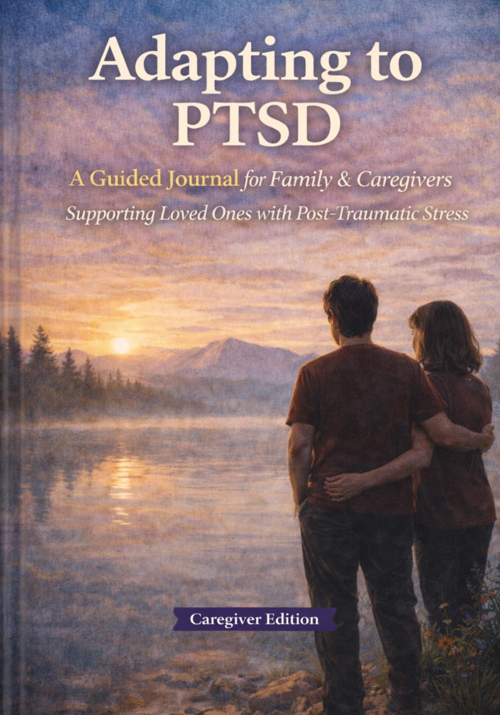 Adapting to PTSD: A Guided Journal for Family and Caregivers Supporting Loved Ones With Post-Traumatic Stress