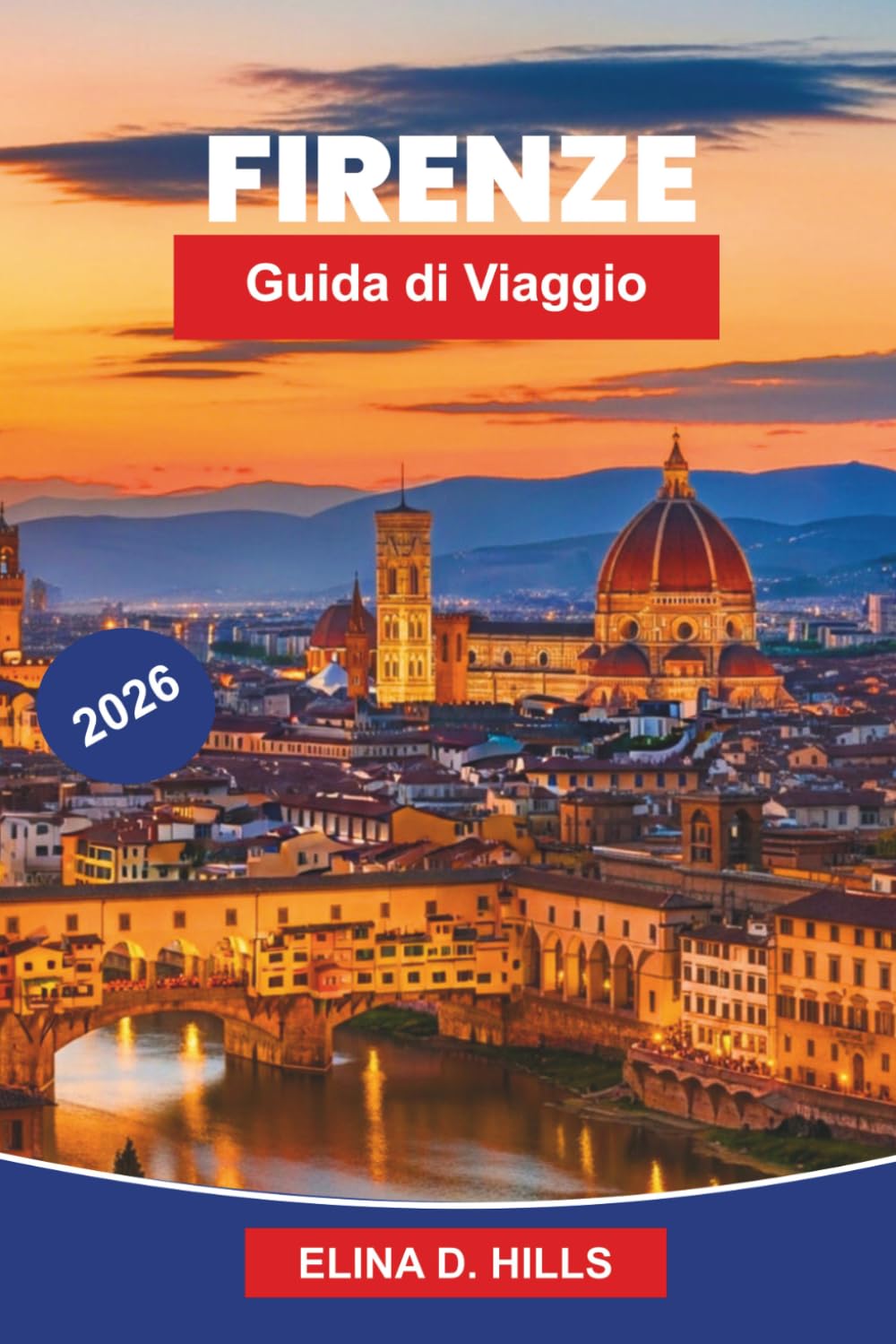 FIRENZE Guida di viaggio 2026: La guida completa all'arte rinascimentale, musei, monumenti storici, cucina toscana, gite di un giorno e consigli privilegiati per visitatori alle prime armi