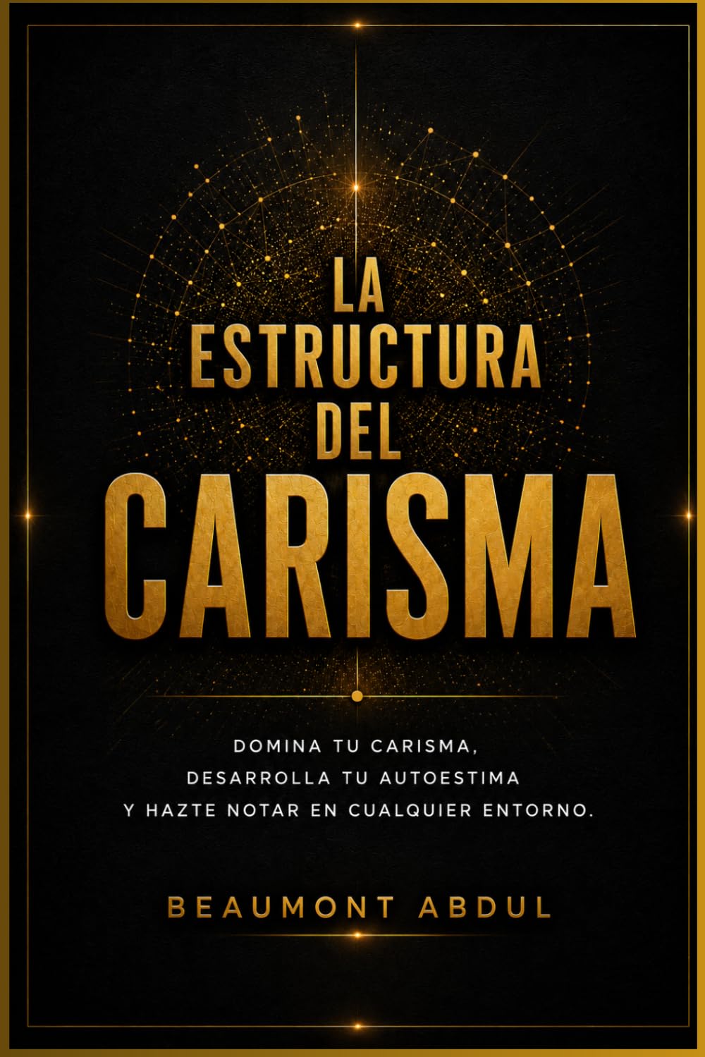 La estructura del carisma: Domina tu carisma, desarrolla tu autoestima y hazte notar en cualquier entorno.