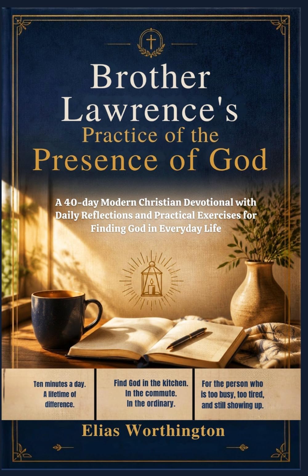 Brother Lawrence’s Practice of the Presence of God: A 40-day Modern Christian Devotional with Daily Reflections and Practical Exercises for Finding God in Everyday Life