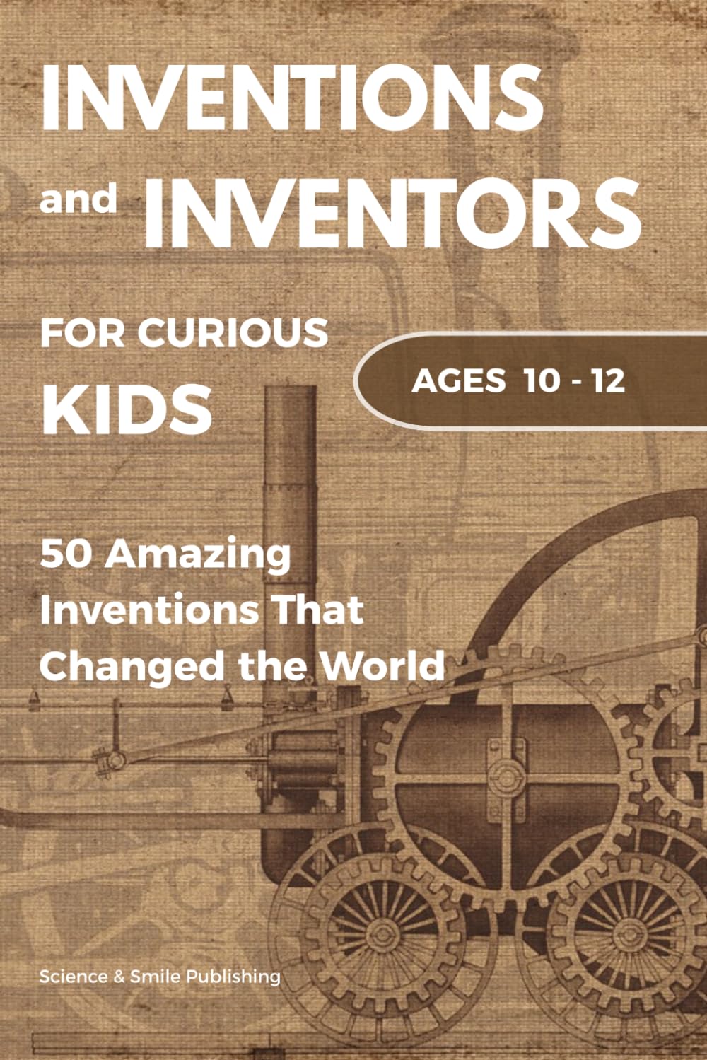 Inventions and Inventors for Kids: 50 Amazing Inventions That Changed the World: Fun Stories of Science, History, Technology, and Everyday Objects for Ages 10–12 (Curious Minds Collection)