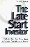 The Late Start Investor: The Better-Late-Than-Never Guide to Realizing Your Retirement Income