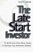The Late Start Investor: The Better-Late-Than-Never Guide to Realizing Your Retirement Income