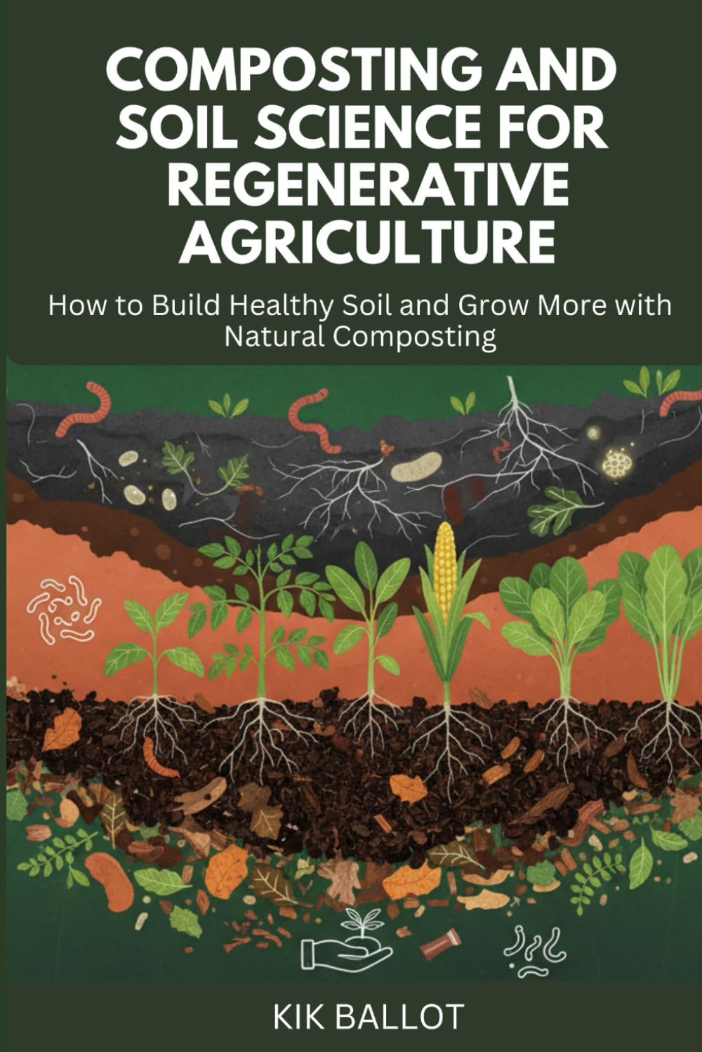 COMPOSTING AND SOIL SCIENCE FOR REGENERATIVE AGRICULTURE: How to Build Healthy Soil and Grow More with Natural Composting