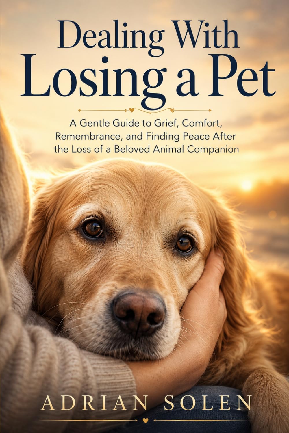 Dealing With Losing a Pet: A Gentle Guide to Grief, Healing, and Finding Peace After the Loss of a Beloved Animal Companion