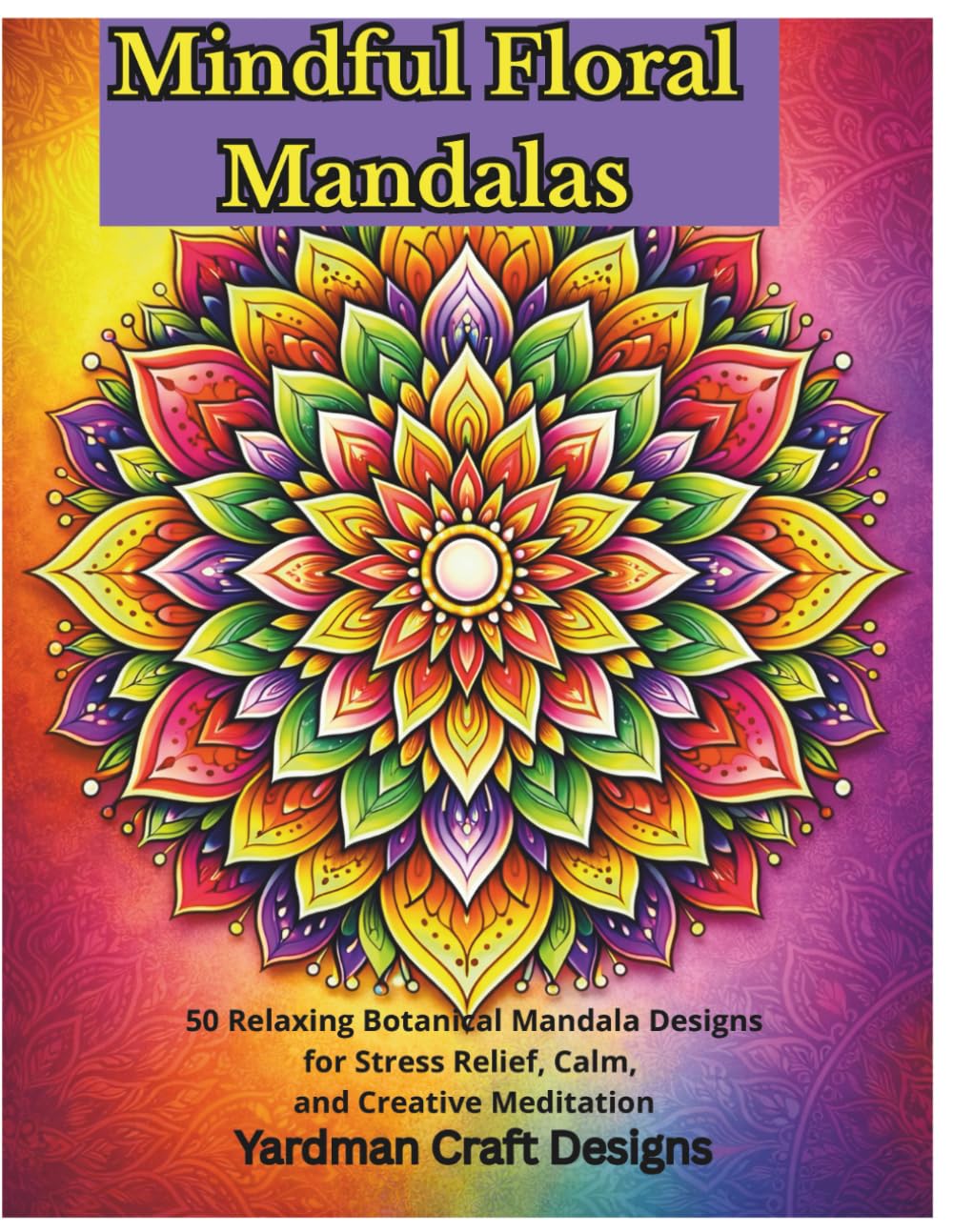 Mindful Floral Mandala: 50 Relaxing Botanical Mandala Designs for Stress Relief, Calm and Creative Meditation