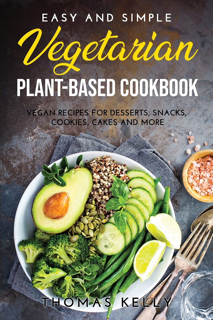 Easy and Simple Vegetarian Plant-Based Cookbook: Vegan Recipes for Desserts, Snacks, Cookies, Cakes and More