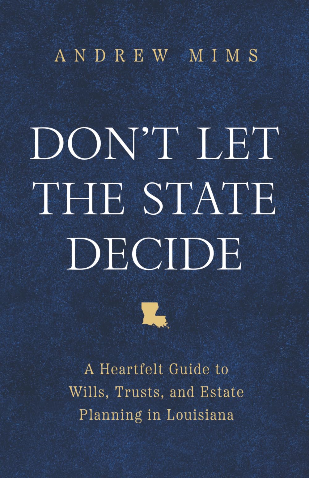 Don't Let the State Decide: A Heartfelt Guide to Wills, Trusts, and Estate Planning in Louisiana