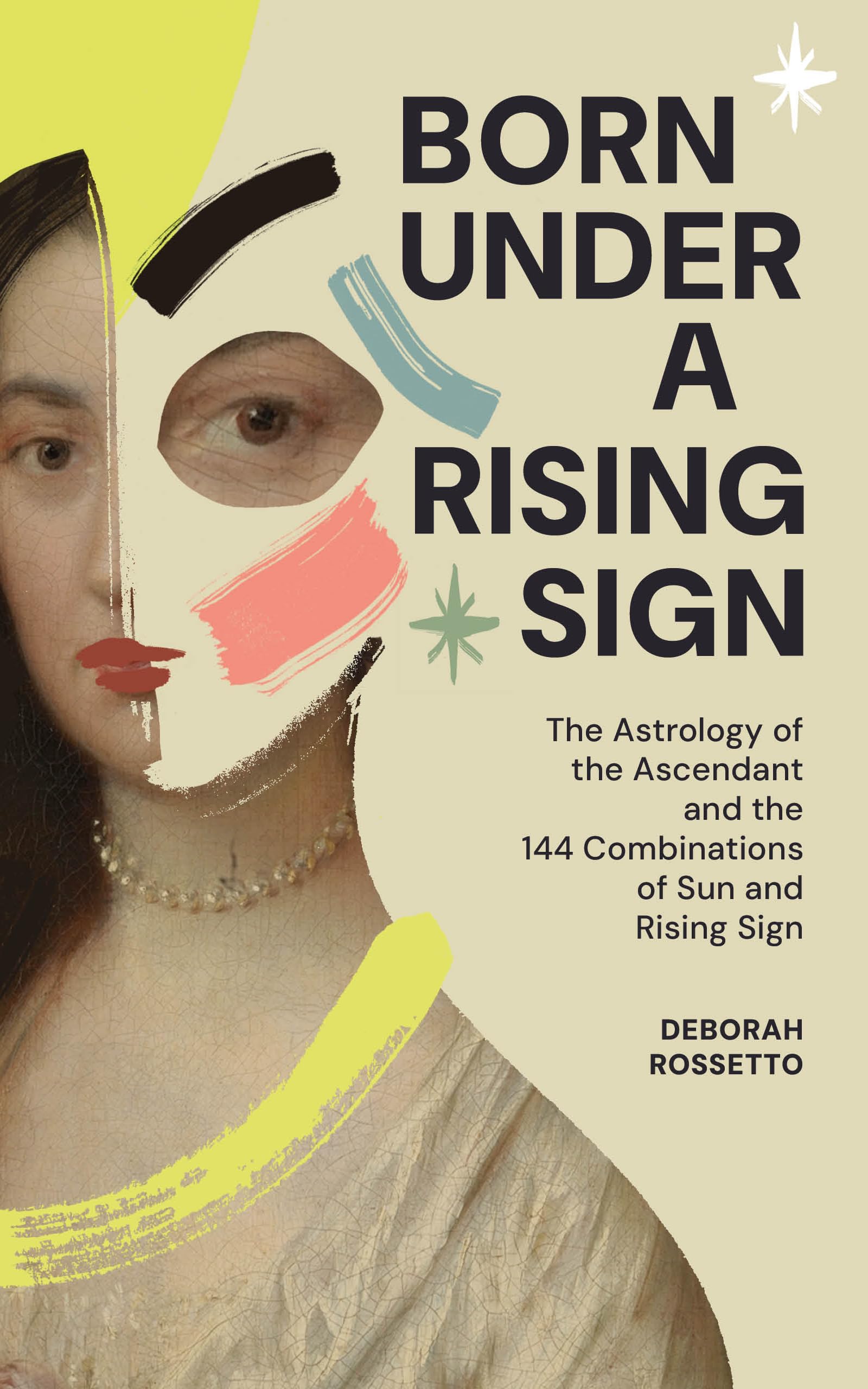 BORN UNDER A RISING SIGN: The Astrology of the Ascendant and the 144 Combinations of Sun and Rising Sign
