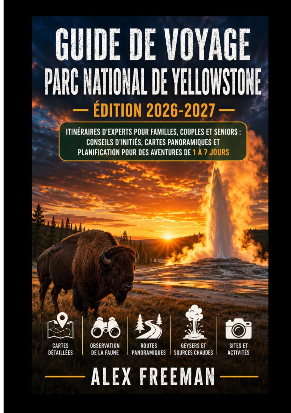 Guide de voyage du parc national de Yellowstone : Itinéraires d’experts pour familles, couples et seniors: Conseils d’initiés, cartes panoramiques et ... 1 à 7 jours pour des aventures inoubliables