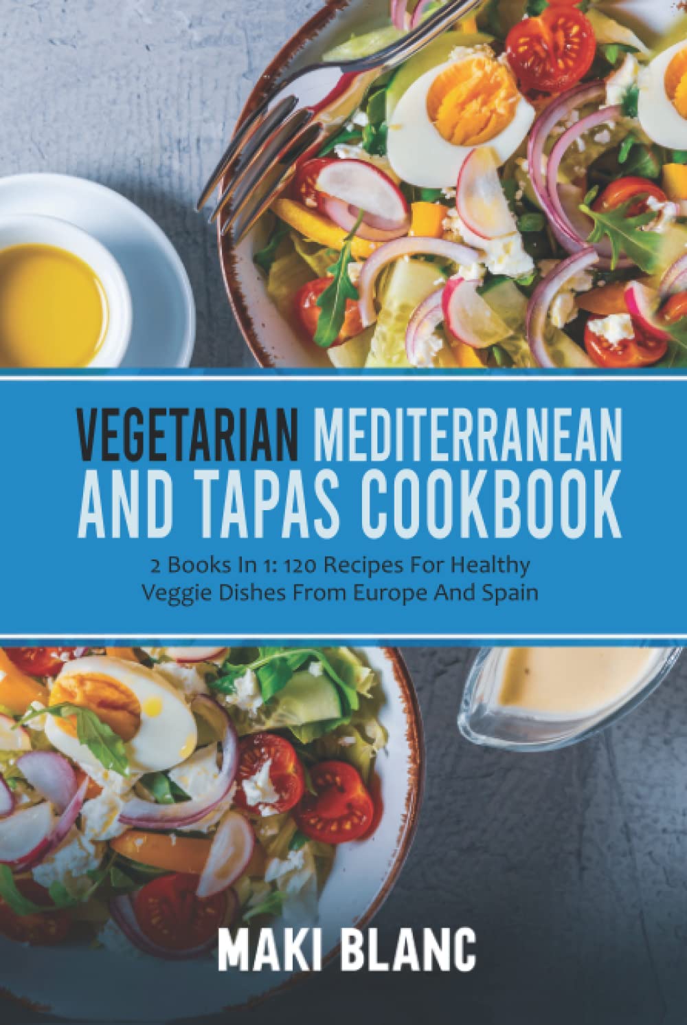 Vegetarian Mediterranean And Tapas Cookbook: 2 Books In 1: 120 Recipes For Healthy Veggie Dishes From Europe And Spain