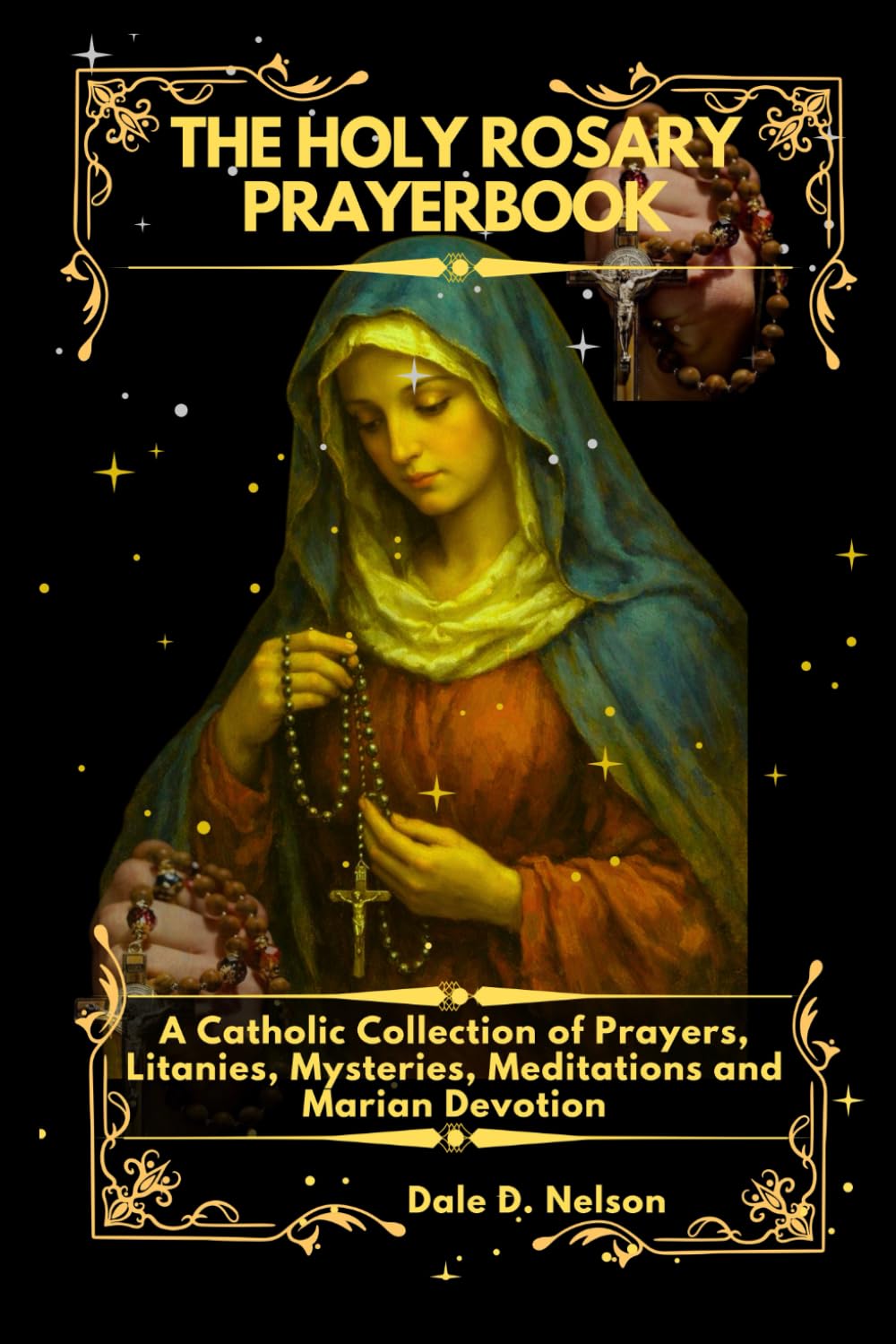THE HOLY ROSARY PRAYERBOOK: A Catholic Collection of Prayers, Litanies Mysteries, Meditations and Marian Devotions