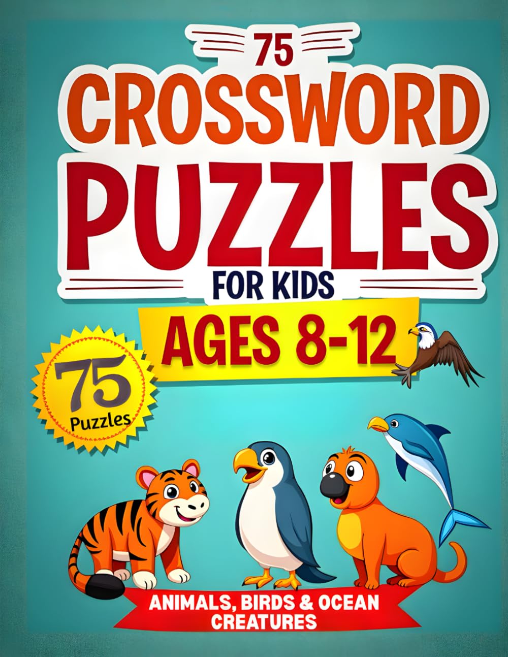 75 Crossword Puzzles for Kids Ages 8-12: Animals, Birds, and Ocean Creatures: Educational Crossword Puzzle Book for Vocabulary Building and Nature Learning with Solutions | Large Print 8.5x11