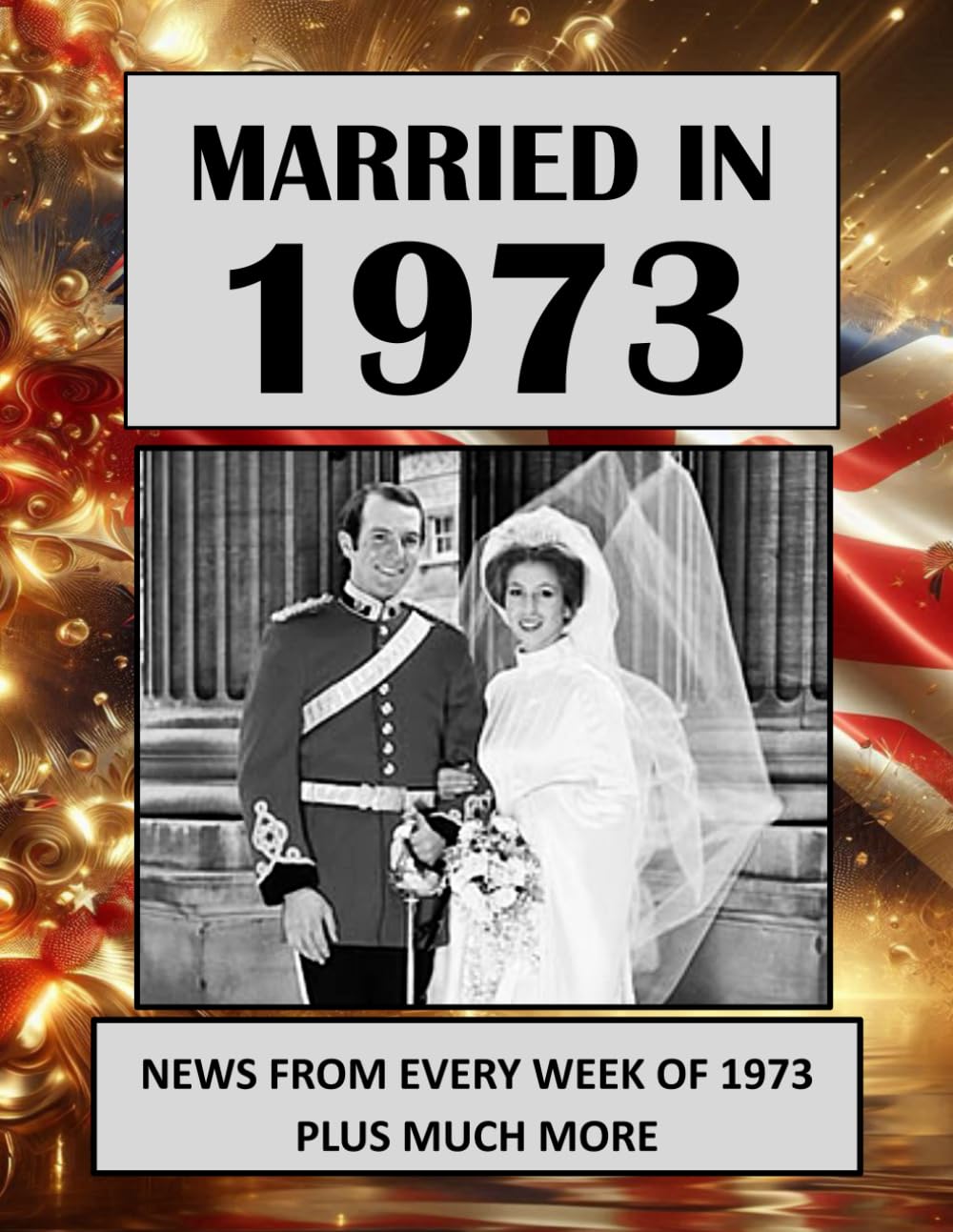 Married in 1973: A Wedding Anniversary Gift Book For Men And Women. UK and World News From Every Week Of 1973 (The Year You Were Married)