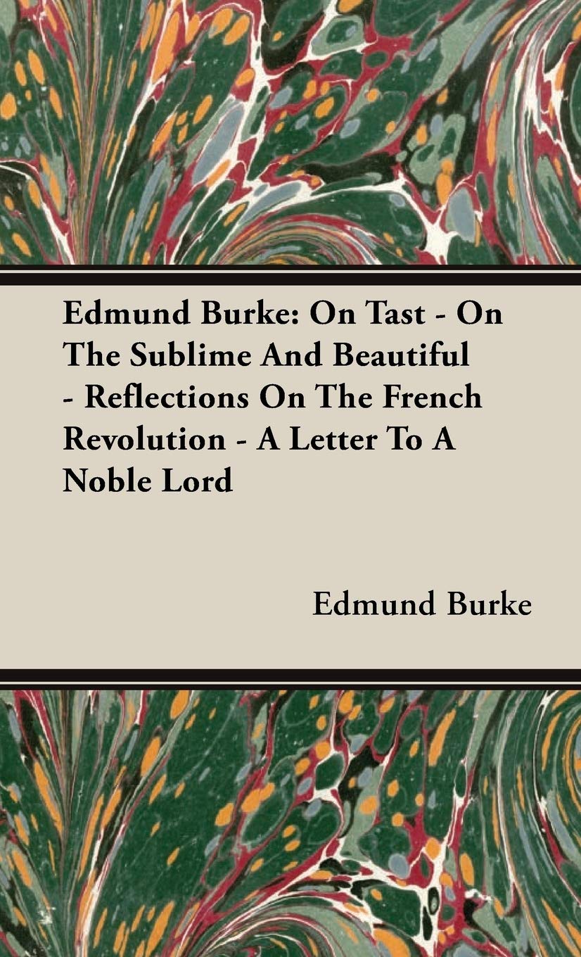 Edmund Burke: On Tast - On The Sublime And Beautiful - Reflections On The French Revolution - A Letter To A Noble Lord