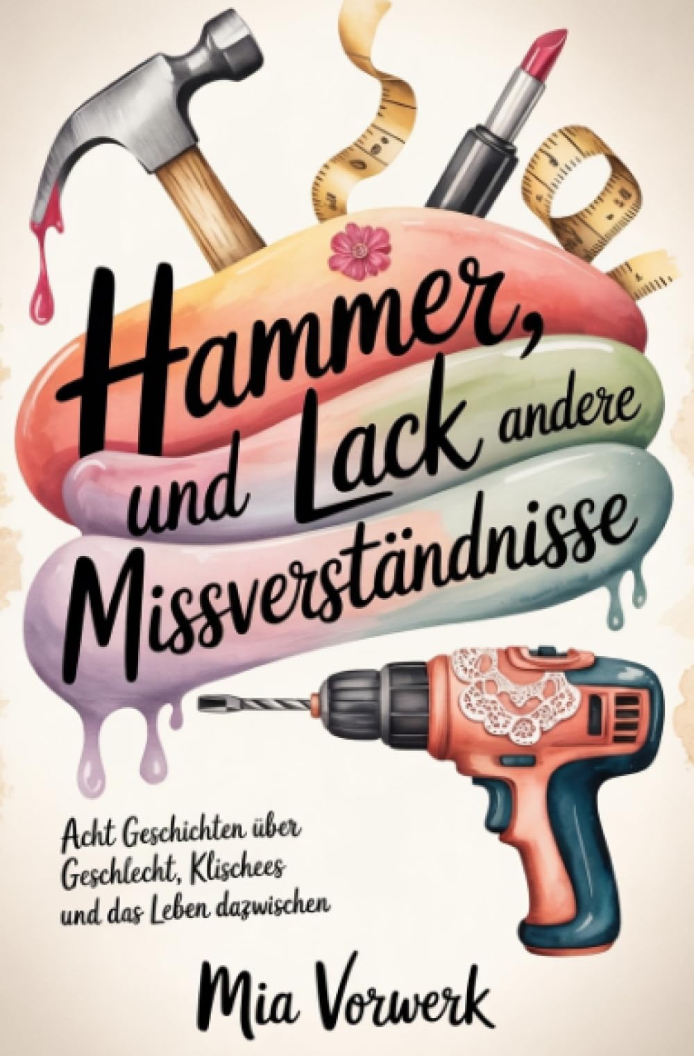 Hammer, Lack und andere Missverständnisse: Acht Geschichten über Geschlecht, Klischees und das Leben dazwischen