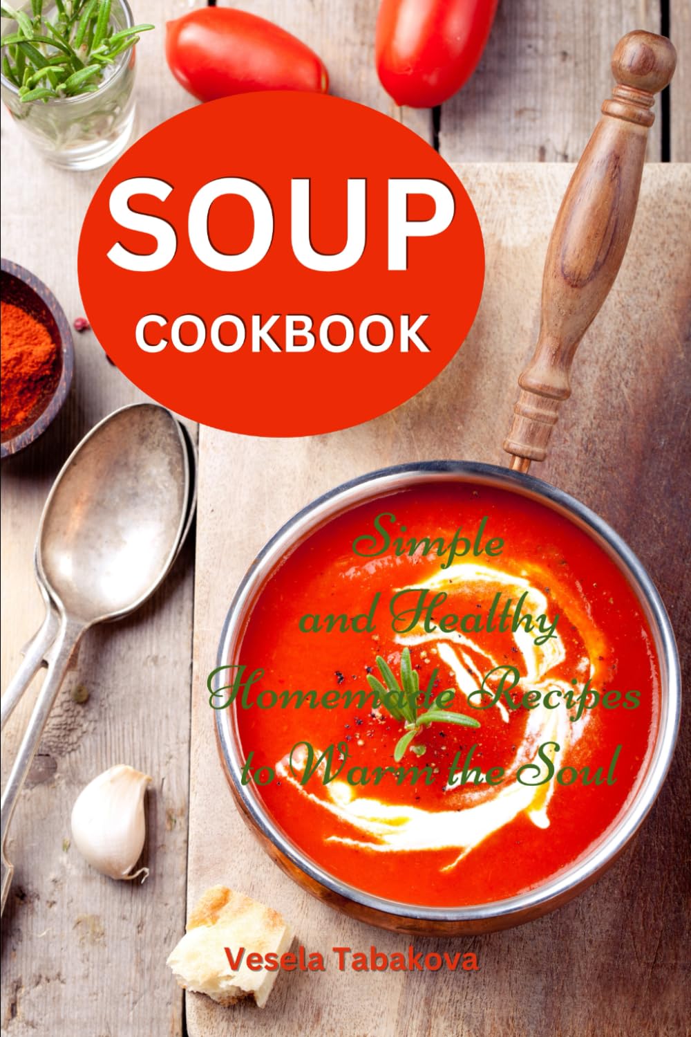 Soup Cookbook: Simple and Healthy Homemade Recipes to Warm the Soul: Healthy Recipes for Weight Loss (Souping and Soup Diet for Weight Loss)