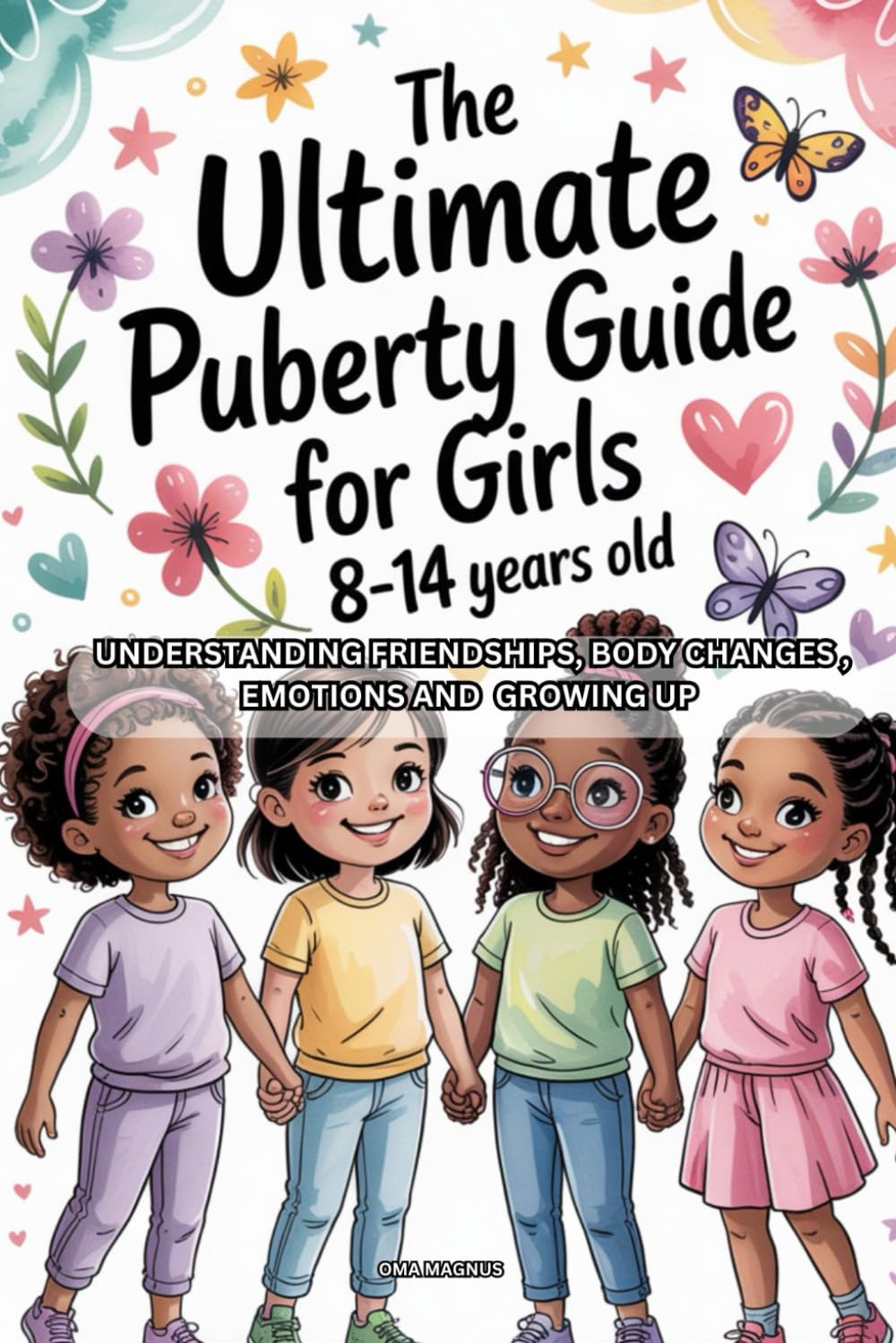 The Ultimate Puberty Guide for Girls 8-14 Years Old: Understanding Friendships, Body Changes, Emotions And Growing Up